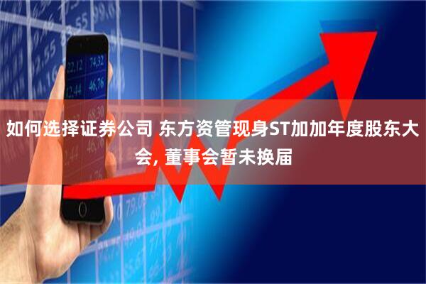 如何选择证券公司 东方资管现身ST加加年度股东大会, 董事会暂未换届