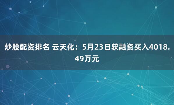 炒股配资排名 云天化：5月23日获融资买入4018.49万元