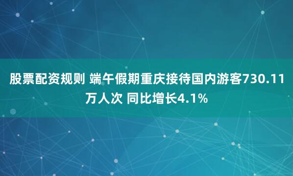 股票配资规则 端午假期重庆接待国内游客730.11万人次 同比增长4.1%