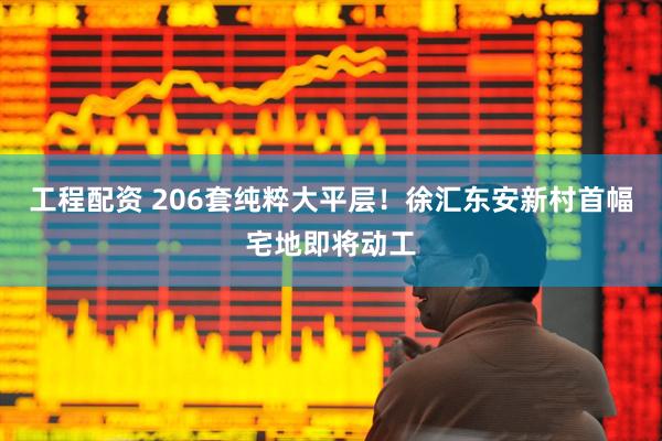 工程配资 206套纯粹大平层！徐汇东安新村首幅宅地即将动工