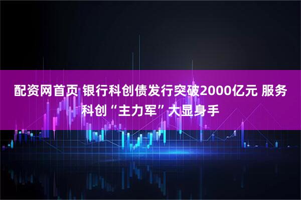 配资网首页 银行科创债发行突破2000亿元 服务科创“主力军”大显身手